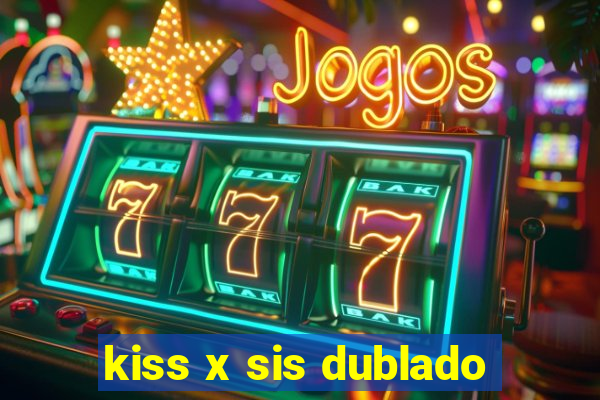 kiss x sis dublado